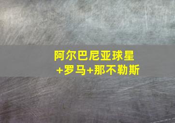 阿尔巴尼亚球星 罗马 那不勒斯